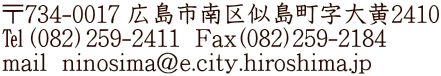 734-0017 Ls掗剩2410 i082j259-2411  Fax(082)259-2184 mail  ninosima@e.city.hiroshima.jp